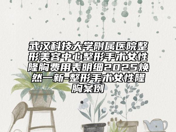 武漢科技大學附屬醫(yī)院整形美容中心整形手術(shù)女性隆胸費用表明細2025煥然一新-整形手術(shù)女性隆胸案例