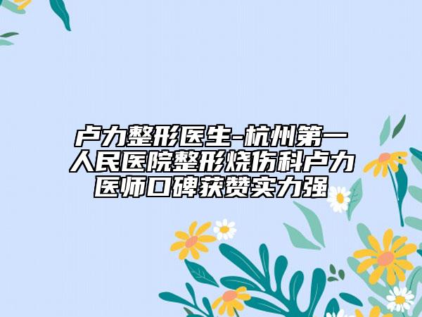 盧力整形醫(yī)生-杭州第一人民醫(yī)院整形燒傷科盧力醫(yī)師口碑獲贊實力強