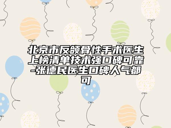 北京市反頜骨性手術(shù)醫(yī)生上榜清單技術(shù)強(qiáng)口碑可靠-張德民醫(yī)生口碑人氣都可