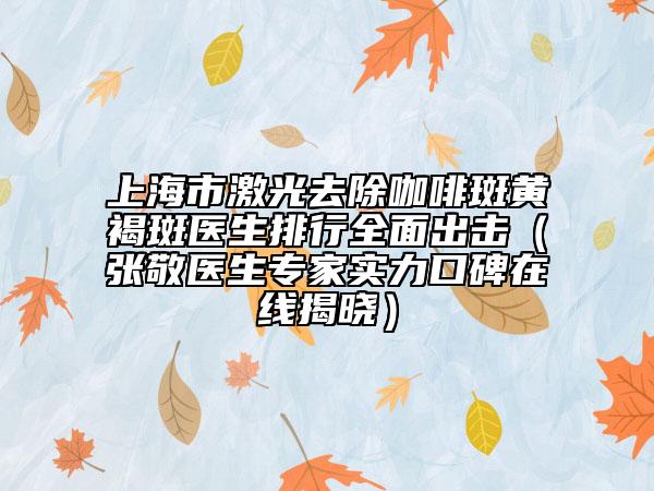 上海市激光去除咖啡斑黃褐斑醫(yī)生排行全面出擊（張敬醫(yī)生專家實力口碑在線揭曉）