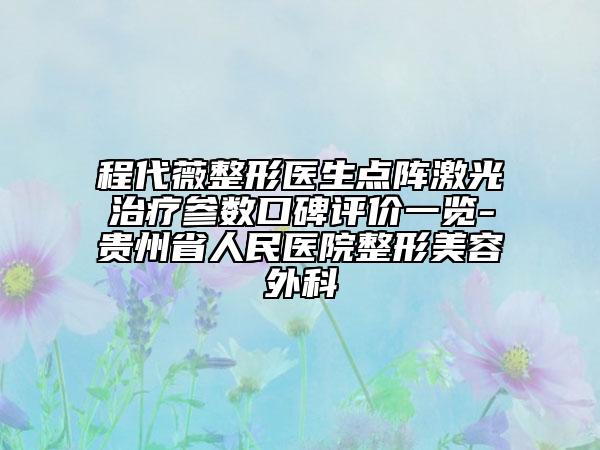 程代薇整形醫(yī)生點(diǎn)陣激光治療參數(shù)口碑評(píng)價(jià)一覽-貴州省人民醫(yī)院整形美容外科