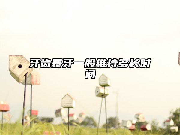 牙齒暴牙一般維持多長(zhǎng)時(shí)間