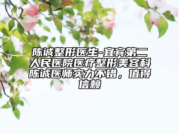 陳誠(chéng)整形醫(yī)生-宜賓第二人民醫(yī)院醫(yī)療整形美容科陳誠(chéng)醫(yī)師實(shí)力不錯(cuò)，值得信賴