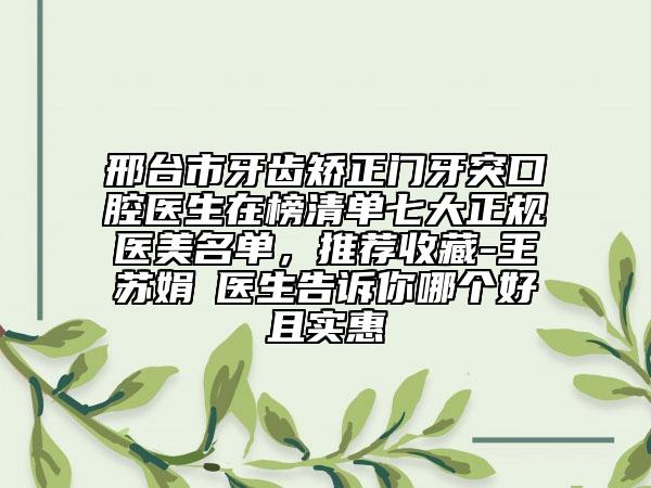 邢臺市牙齒矯正門牙突口腔醫(yī)生在榜清單七大正規(guī)醫(yī)美名單，推薦收藏-王蘇娟?醫(yī)生告訴你哪個好且實惠
