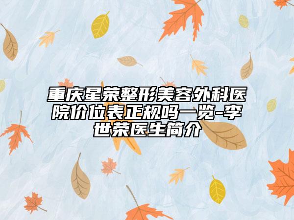 重慶星榮整形美容外科醫(yī)院價(jià)位表正規(guī)嗎一覽-李世榮醫(yī)生簡(jiǎn)介