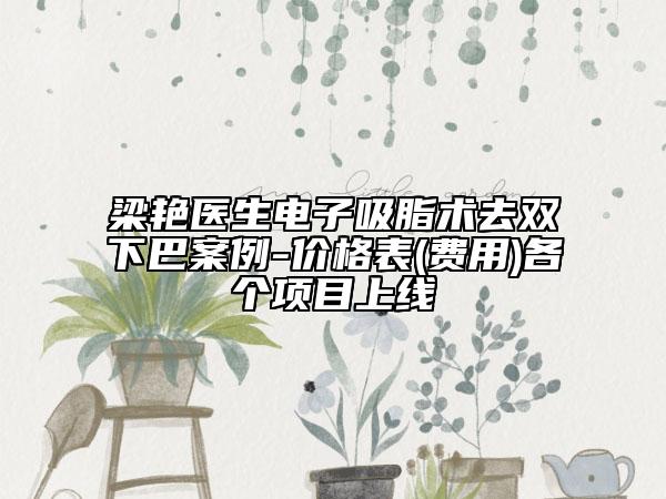 梁艷醫(yī)生電子吸脂術(shù)去雙下巴案例-價格表(費用)各個項目上線