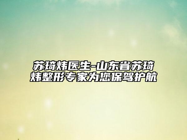 蘇琦煒醫(yī)生-山東省蘇琦煒整形專家為您保駕護航