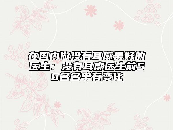 在國內(nèi)做沒有耳廓最好的醫(yī)生：沒有耳廓醫(yī)生前50名名單有變化