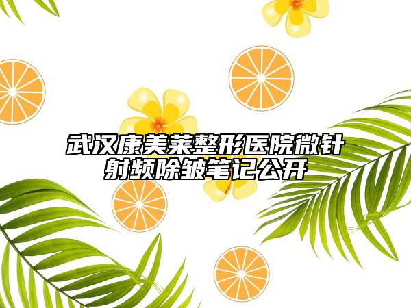 武漢康美萊整形醫(yī)院微針射頻除皺筆記公開