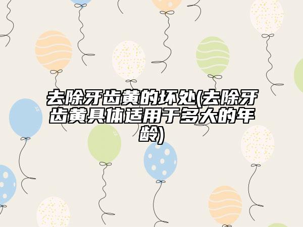 去除牙齒黃的壞處(去除牙齒黃具體適用于多大的年齡)