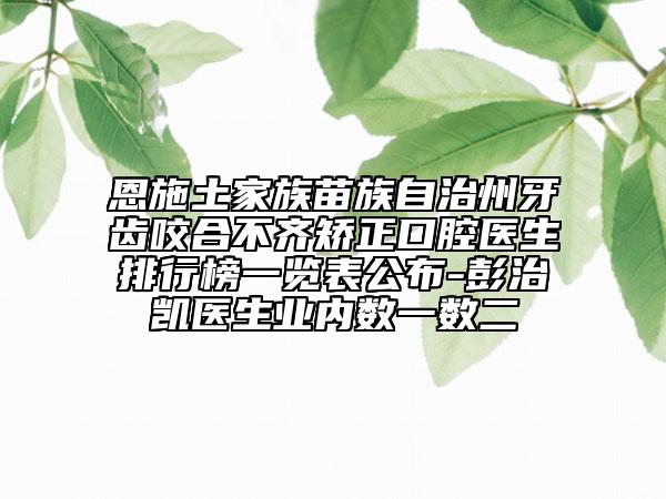 恩施土家族苗族自治州牙齒咬合不齊矯正口腔醫(yī)生排行榜一覽表公布-彭治凱醫(yī)生業(yè)內(nèi)數(shù)一數(shù)二