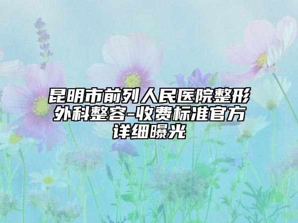 昆明市前列人民醫(yī)院整形外科整容-收費(fèi)標(biāo)準(zhǔn)官方詳細(xì)曝光