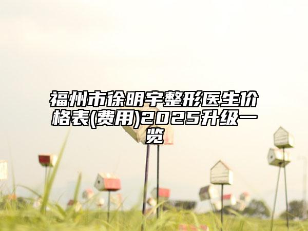 福州市徐明宇整形醫(yī)生價格表(費(fèi)用)2025升級一覽