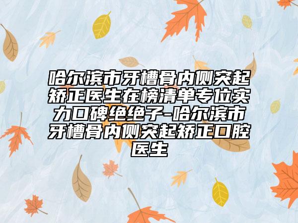 哈爾濱市牙槽骨內側突起矯正醫(yī)生在榜清單專位實力口碑絕絕子-哈爾濱市牙槽骨內側突起矯正口腔醫(yī)生