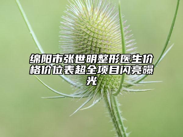 綿陽市張世明整形醫(yī)生價(jià)格價(jià)位表超全項(xiàng)目閃亮曝光