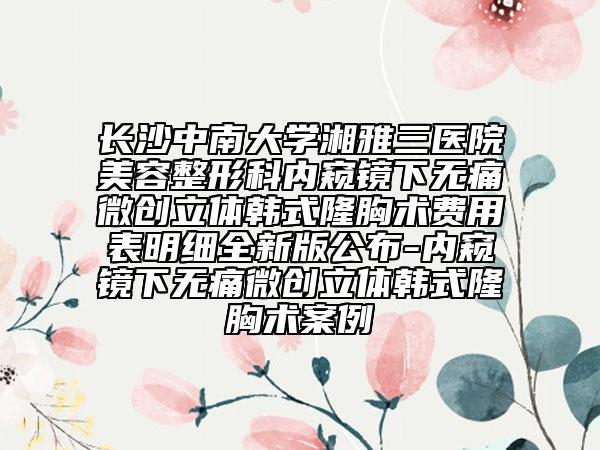 長(zhǎng)沙中南大學(xué)湘雅三醫(yī)院美容整形科內(nèi)窺鏡下無(wú)痛微創(chuàng)立體韓式隆胸術(shù)費(fèi)用表明細(xì)全新版公布-內(nèi)窺鏡下無(wú)痛微創(chuàng)立體韓式隆胸術(shù)案例