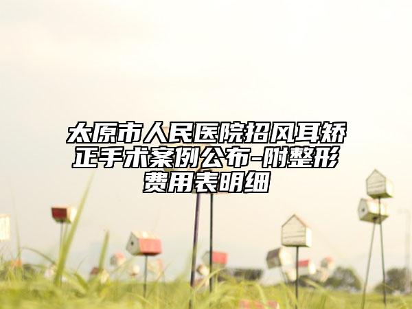 太原市人民醫(yī)院招風耳矯正手術案例公布-附整形費用表明細