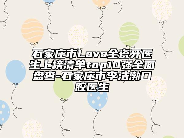石家莊市Lava全瓷牙醫(yī)生上榜清單top10強全面盤查-石家莊市李浩渤口腔醫(yī)生