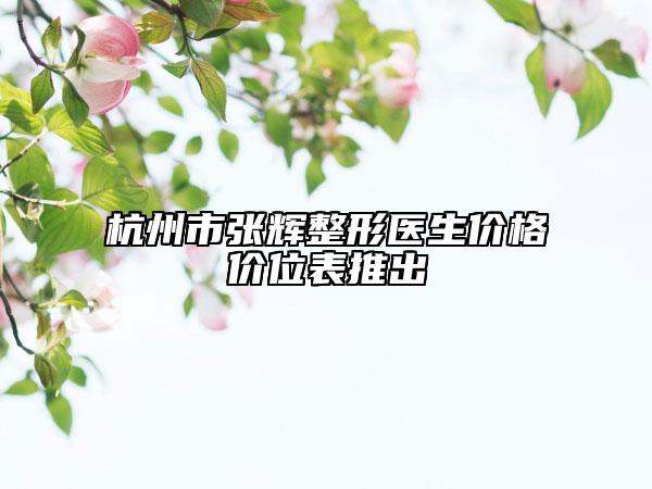 杭州市張輝整形醫(yī)生價(jià)格價(jià)位表推出
