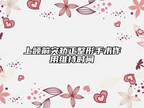 上頜前突矯正整形手術(shù)作用維持時(shí)間