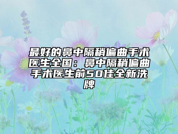 最好的鼻中隔稍偏曲手術(shù)醫(yī)生全國：鼻中隔稍偏曲手術(shù)醫(yī)生前50佳全新洗牌