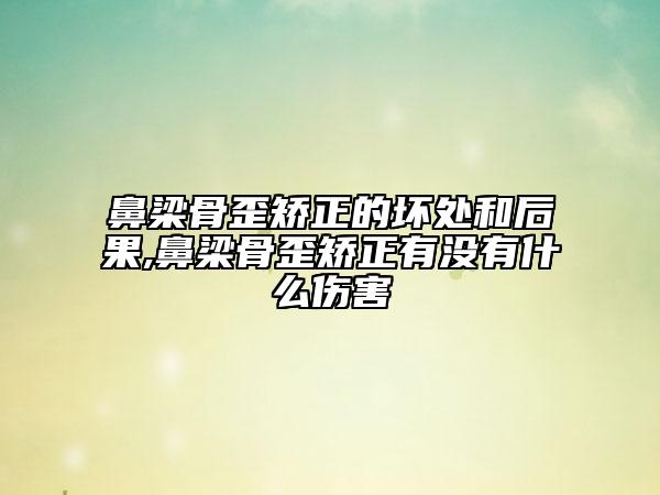 鼻梁骨歪矯正的壞處和后果,鼻梁骨歪矯正有沒(méi)有什么傷害