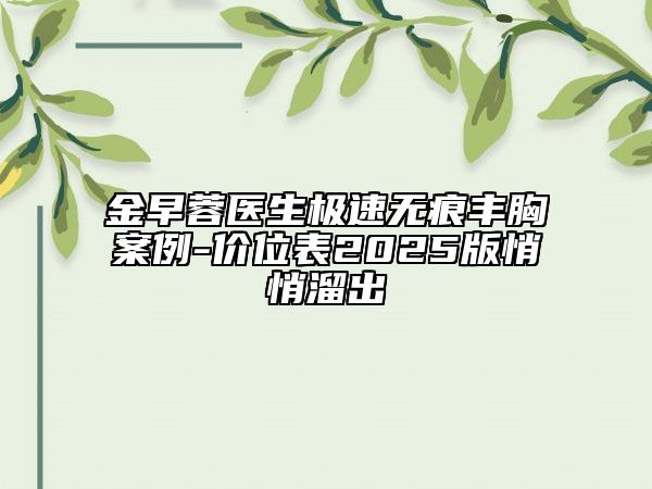 金早蓉醫(yī)生極速無(wú)痕豐胸案例-價(jià)位表2025版悄悄溜出