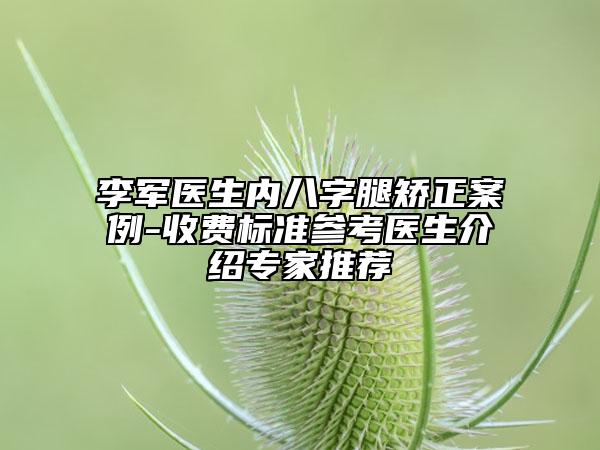 李軍醫(yī)生內(nèi)八字腿矯正案例-收費(fèi)標(biāo)準(zhǔn)參考醫(yī)生介紹專家推薦