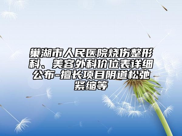 巢湖市人民醫(yī)院燒傷整形科、美容外科價(jià)位表詳細(xì)公布-擅長(zhǎng)項(xiàng)目陰道松弛緊縮等
