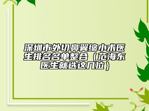 深圳市外切鼻翼縮小術(shù)醫(yī)生排名名單整合（范海東醫(yī)生就選這幾位）