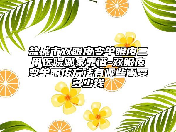 鹽城市雙眼皮變單眼皮三甲醫(yī)院哪家靠譜-雙眼皮變單眼皮方法有哪些需要多少錢