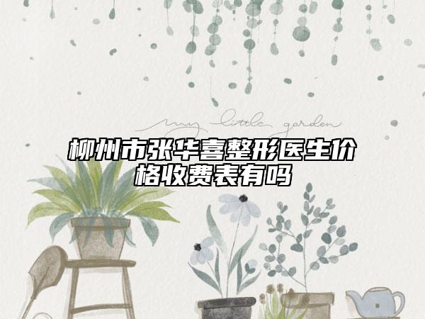 柳州市張華喜整形醫(yī)生價(jià)格收費(fèi)表有嗎
