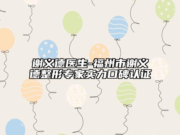 謝義德醫(yī)生-福州市謝義德整形專家實力口碑認(rèn)證