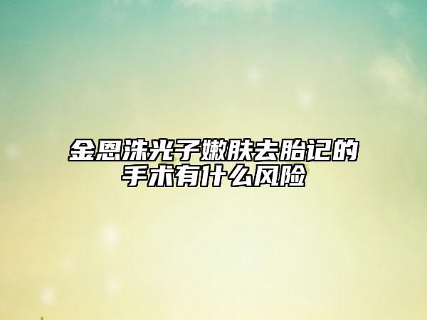 金恩洙光子嫩膚去胎記的手術(shù)有什么風(fēng)險(xiǎn)