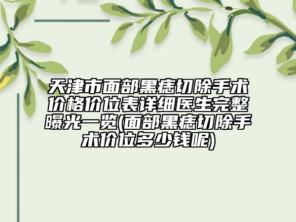 天津市面部黑痣切除手術(shù)價(jià)格價(jià)位表詳細(xì)醫(yī)生完整曝光一覽(面部黑痣切除手術(shù)價(jià)位多少錢(qián)呢)