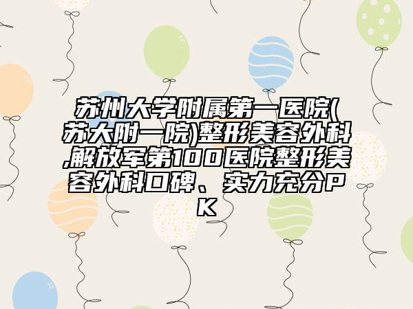 蘇州大學附屬第一醫(yī)院(蘇大附一院)整形美容外科,解放軍第100醫(yī)院整形美容外科口碑、實力充分PK