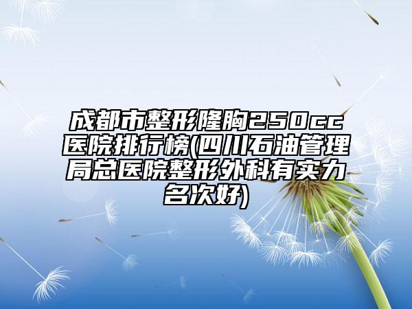 成都市整形隆胸250cc醫(yī)院排行榜(四川石油管理局總醫(yī)院整形外科有實力名次好)