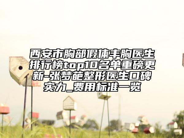 西安市胸部假體豐胸醫(yī)生排行榜top10名單重磅更新-張夢葩整形醫(yī)生口碑實力_費(fèi)用標(biāo)準(zhǔn)一覽