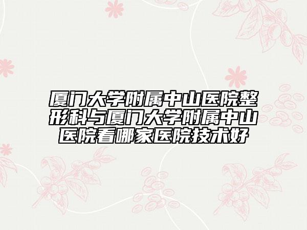 廈門大學(xué)附屬中山醫(yī)院整形科與廈門大學(xué)附屬中山醫(yī)院看哪家醫(yī)院技術(shù)好
