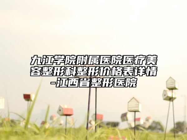 九江學(xué)院附屬醫(yī)院醫(yī)療美容整形科整形價格表詳情-江西省整形醫(yī)院