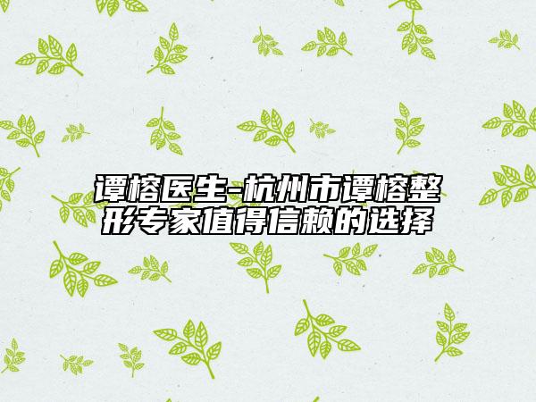 譚榕醫(yī)生-杭州市譚榕整形專家值得信賴的選擇