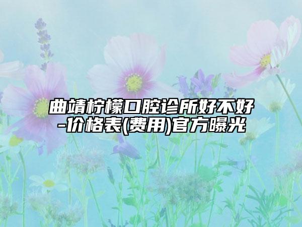 曲靖檸檬口腔診所好不好-價(jià)格表(費(fèi)用)官方曝光