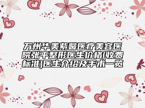 萬州華美紫馨醫(yī)療美容醫(yī)院張平整形醫(yī)生價格(收費標準)醫(yī)生介紹及手術一覽