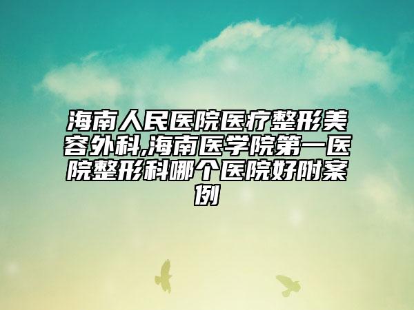 海南人民醫(yī)院醫(yī)療整形美容外科,海南醫(yī)學(xué)院第一醫(yī)院整形科哪個(gè)醫(yī)院好附案例