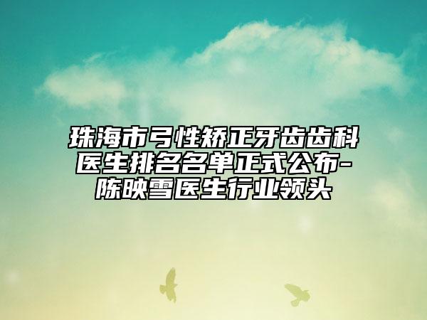 珠海市弓性矯正牙齒齒科醫(yī)生排名名單正式公布-陳映雪醫(yī)生行業(yè)領(lǐng)頭