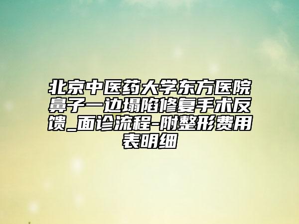 北京中醫(yī)藥大學(xué)東方醫(yī)院鼻子一邊塌陷修復(fù)手術(shù)反饋_面診流程-附整形費(fèi)用表明細(xì)