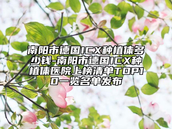 南陽市德國ICX種植體多少錢-南陽市德國ICX種植體醫(yī)院上榜清單TOP10一覽名單發(fā)布