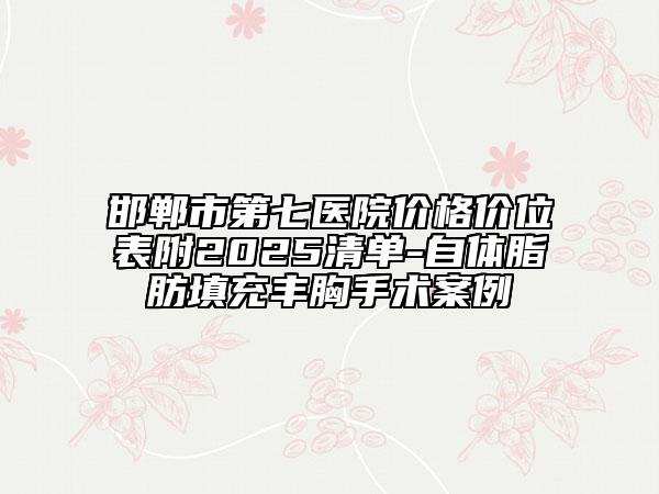 邯鄲市第七醫(yī)院價格價位表附2025清單-自體脂肪填充豐胸手術(shù)案例