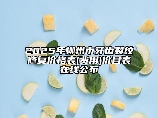 2025年柳州市牙齒裂紋修復(fù)價(jià)格表(費(fèi)用)價(jià)目表在線(xiàn)公布