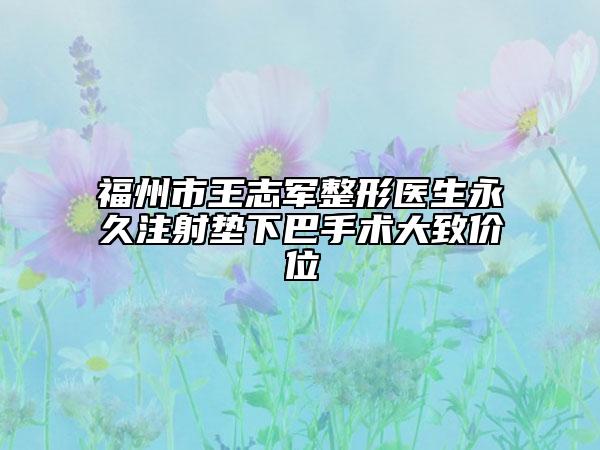 福州市王志軍整形醫(yī)生永久注射墊下巴手術(shù)大致價(jià)位
